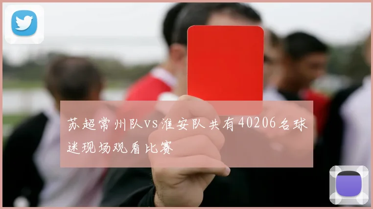 苏超常州队vs淮安队共有40206名球迷现场观看比赛